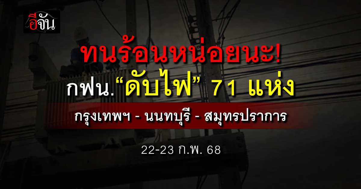 กฟน.แจ้ง “ดับไฟ” 71 แห่ง 22-23 ก.พ.68 ในพื้นที่ กทม.-นนทบุรี-สมุทรปราการ