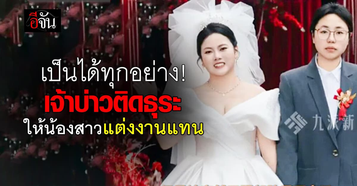 เป็นได้ทุกอย่าง! เจ้าบ่าวจีนติดธุระ ส่งน้องสาวสวมสูท เข้าวิวาห์แทน