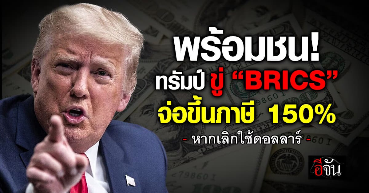 “ทรัมป์” เดือด! ขู่ BRICS จ่อขึ้นภาษี 150% หากเลิกใช้ดอลลาร์