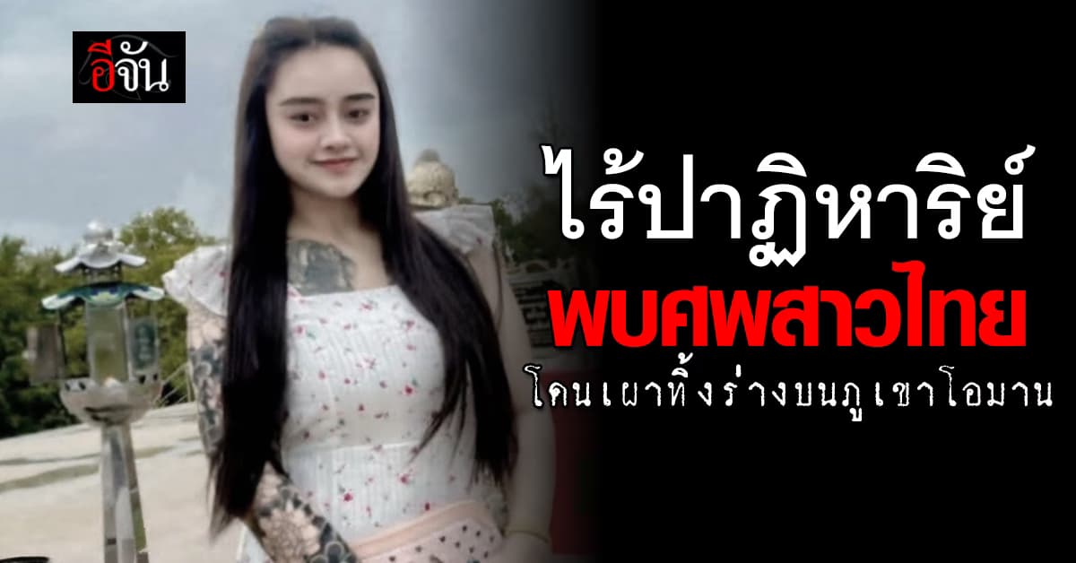 พบแล้ว สาวไทยหายปริศนา 3 เดือน กลายเป็นศพ โดนฆ่าเผาอำพราง บนเขาโอมาน