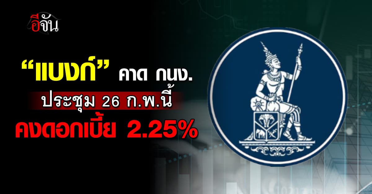 แบงก์ ประสานเสียง กนง.ประชุม 26 ก.พ.นี้ คงดอกเบี้ย 2.25%