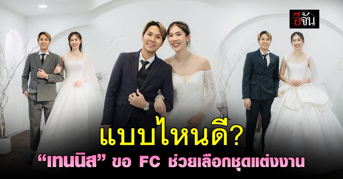แบบไหนดี? “เทนนิส” วอน FC ช่วยเลือกชุดแต่งงาน