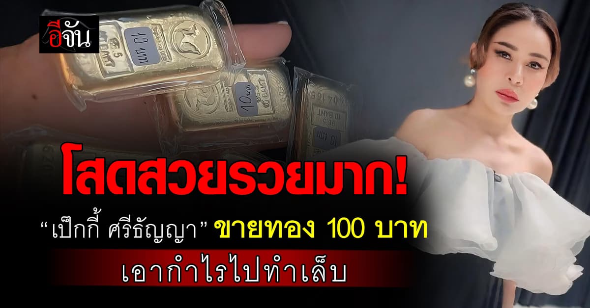 เริ่ดมากแม่! “เป็กกี้ ศรีธัญญา”  ขายทองคำ 100 บาท ลั่น! เอากำไรไปทำเล็บ  