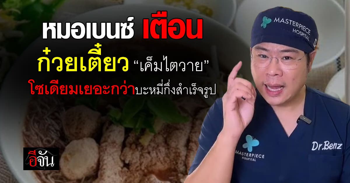 หมอเบนซ์ เตือน ก๋วยเตี๋ยว “เค็มไตวาย” โซเดียมเยอะกว่าบะหมี่กึ่งสำเร็จรูป 
