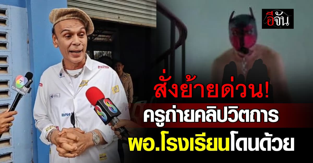 สั่งย้ายด่วน! ครูถ่ายคลิปวิตถาร ห้ามกลับเข้าโรงเรียนอีกเด็ดขาด งานนี้ ผอ.โดนด้วย 