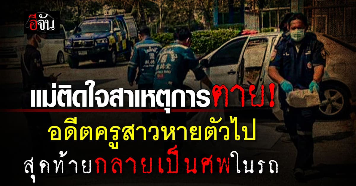 แม่ติดใจสาเหตุการตาย! อดีตครูสาว หายตัวเกือบเดือน สุดท้ายกลายเป็นศพในรถเก๋ง 