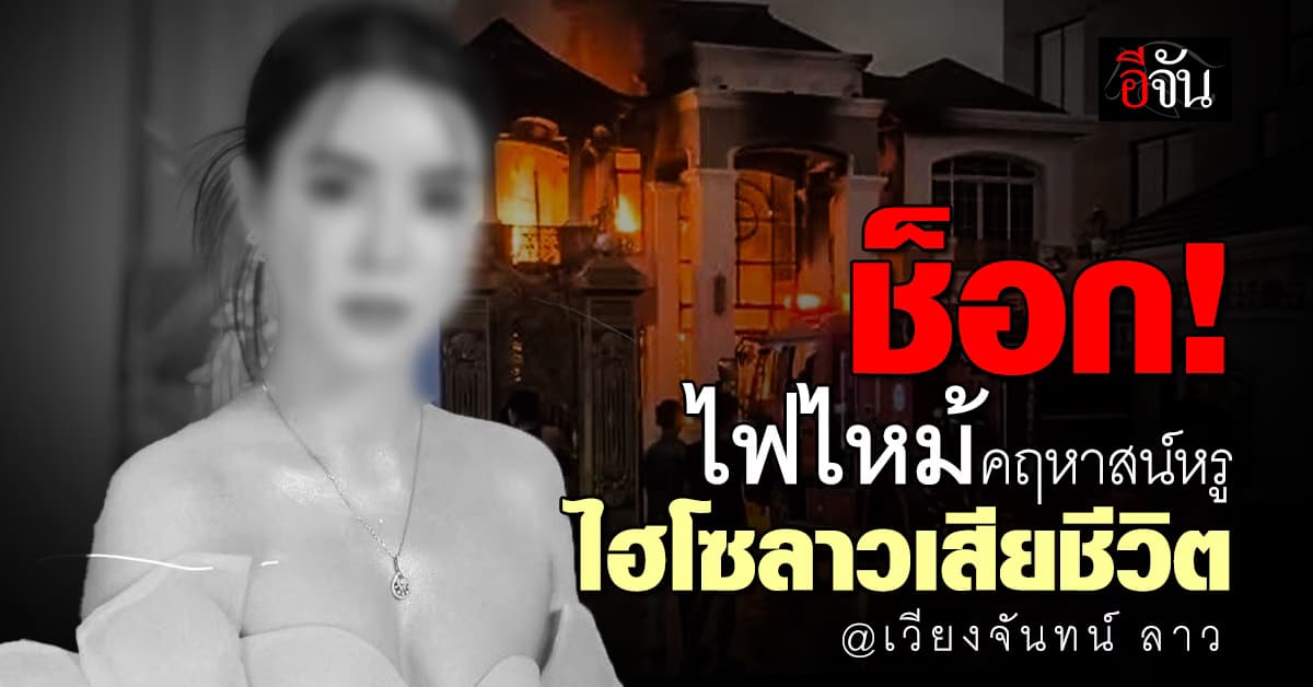 ช็อก! ไฟไหม้คฤหาสน์หรู ไฮโซสาวลาวดับคากองเพลิง
