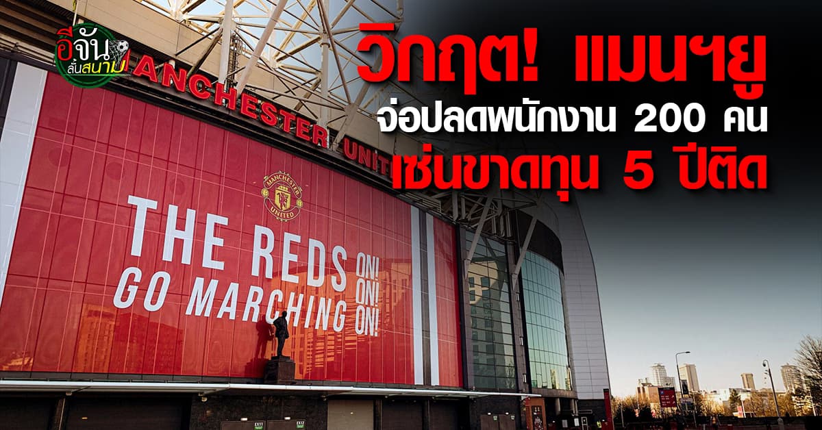 วิกฤต! แมนฯยู แถลงจ่อปลดพนักงาน 200 คน เซ่นขาดทุน 5 ปีติด