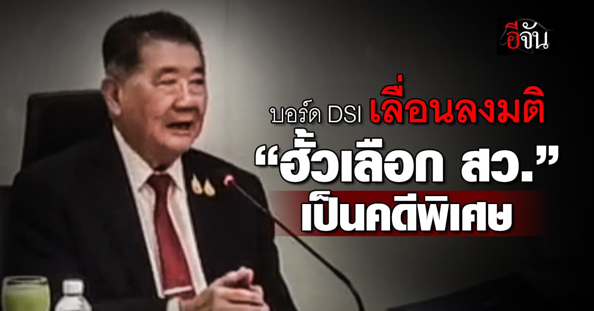 บอร์ด DSI เลื่อนลงมติ “ฮั้วเลือก สว.” เป็นคดีพิเศษ