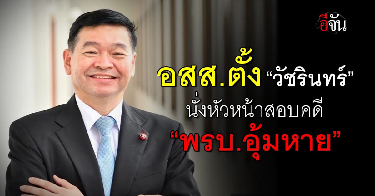 อัยการแต่งตั้ง “วัชรินทร์ ภาณุรัตน์” นั่งหัวหน้าสอบคดี พรบ.อุ้มหาย