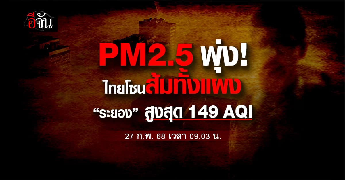 เช้านี้ (27 ก.พ. 68) ไทยจมฝุ่นพิษโซนส้มทั้งแถบ ซ้ำ “ระยอง” หนักสุด 149  AQI  