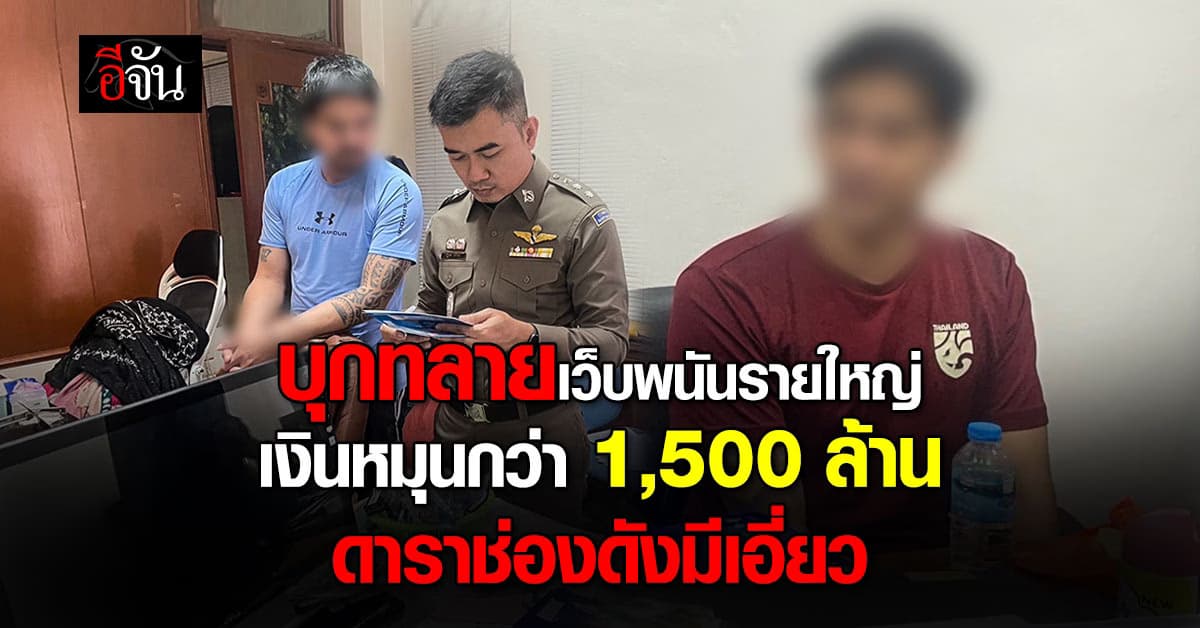 ตร.ไซเบอร์ บุกทลายเว็บพนันรายใหญ่ กลางกรุงฯ เงินหมุนกว่า 1,500 ล้าน พบดาราช่องดังมีเอี่ยว 