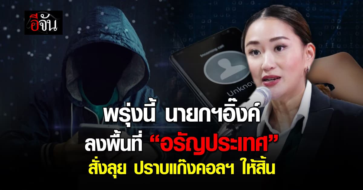 ไม่จบ ไม่เลิก! นายกฯ จ่อนำทีมลงพื้นที่ อรัญประเทศ สั่งลุย-ปราบ แก๊งคอลฯ ให้สิ้นซาก