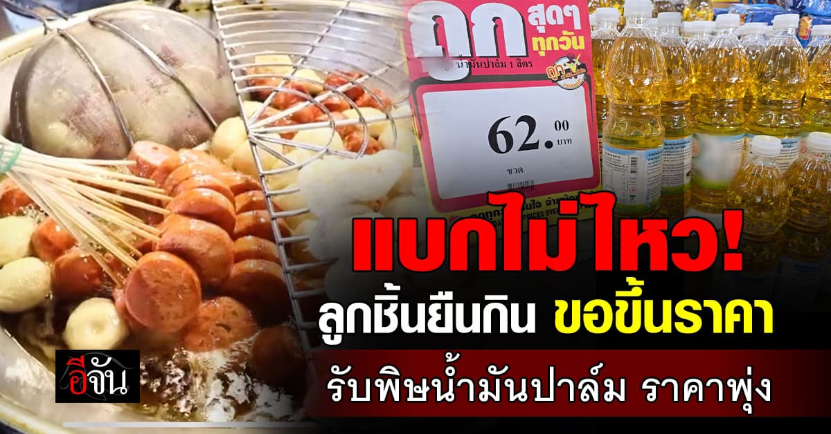 แบกต่อไม่ไหว! ลูกชิ้นยืนกินขอขึ้นราคา รับพิษน้ำมันปาล์มราคาพุ่ง