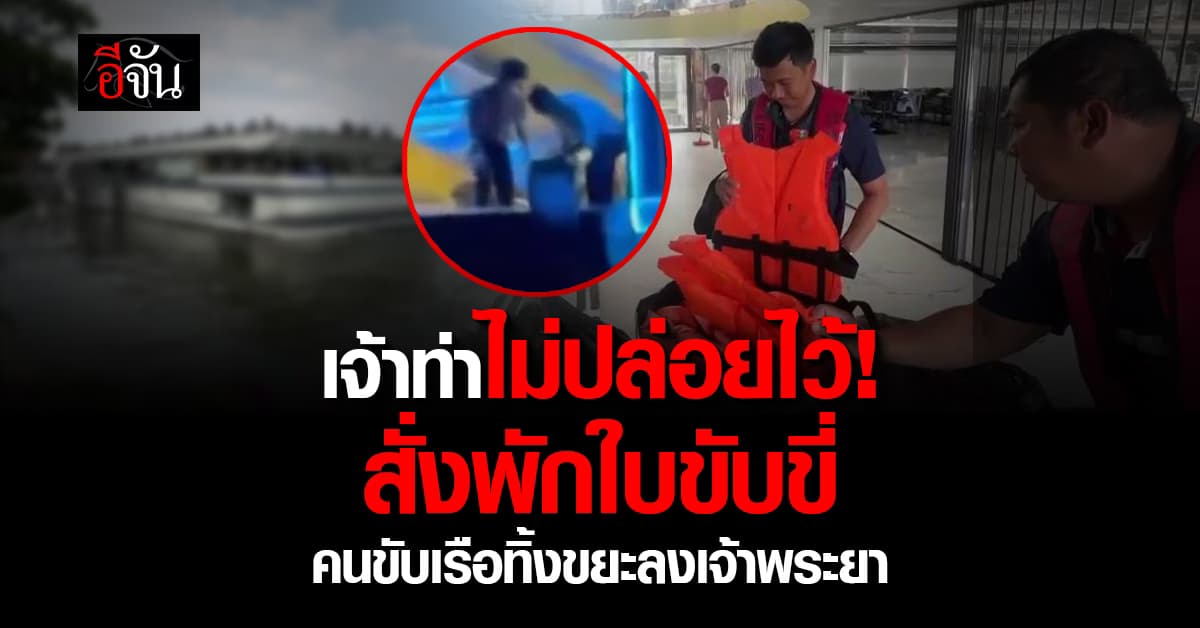 คมนาคม สั่ง เจ้าท่า พักใบขับขี่เรือ นายเรือภัตตาคาร เทขยะลงเจ้าพระยา