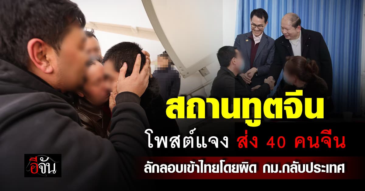 สถานทูตจีน โพสต์แจง ส่ง 40 คนจีน ลักลอบเข้าไทยโดยผิด กม.กลับประเทศ