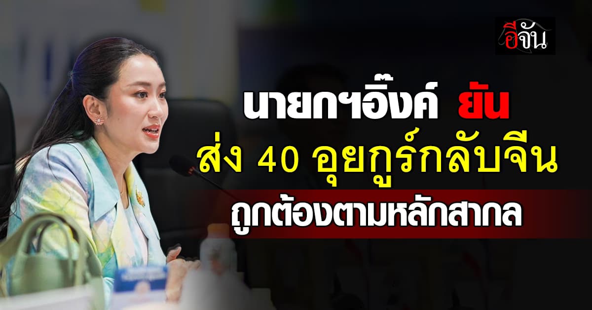 นายกฯอิ๊งค์ ยัน ส่งตัว 40 อุยกูร์กลับจีน ถูกต้องตามหลักสากล