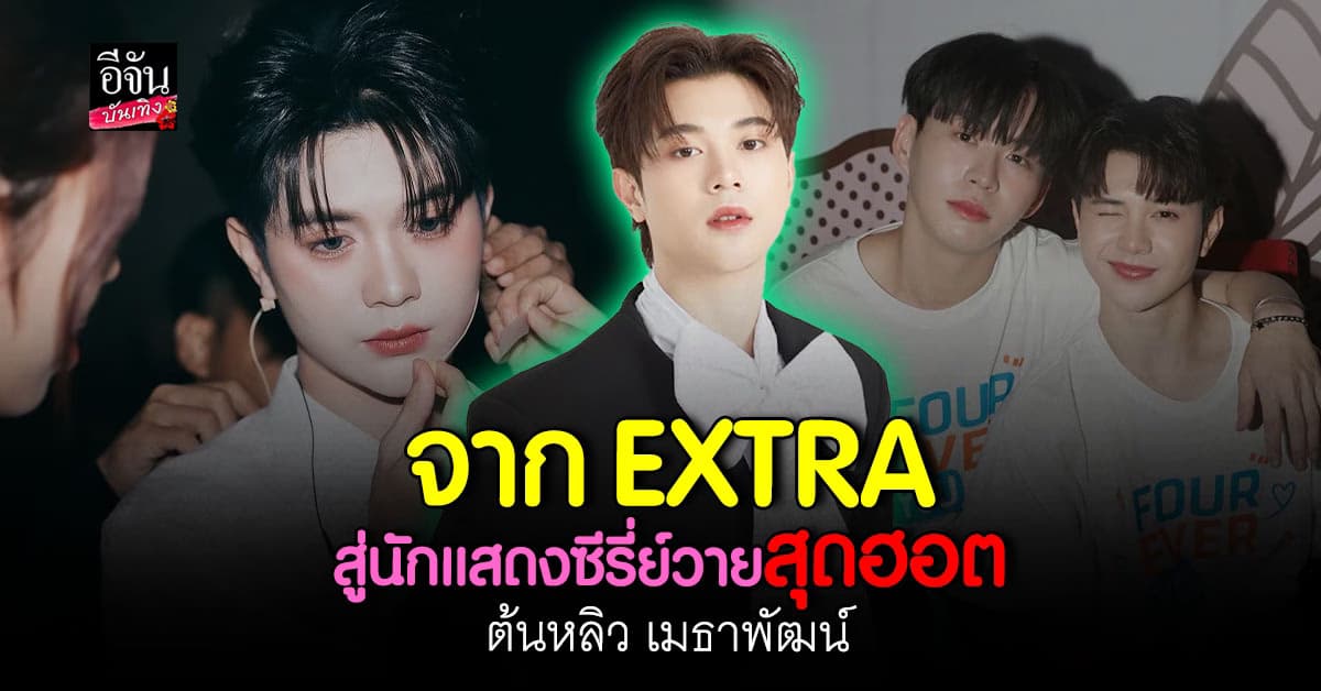 จาก EXTRA สู่นักแสดงนำซีรี่ย์วายสุดฮอต ต้นหลิว เมธาพัฒน์