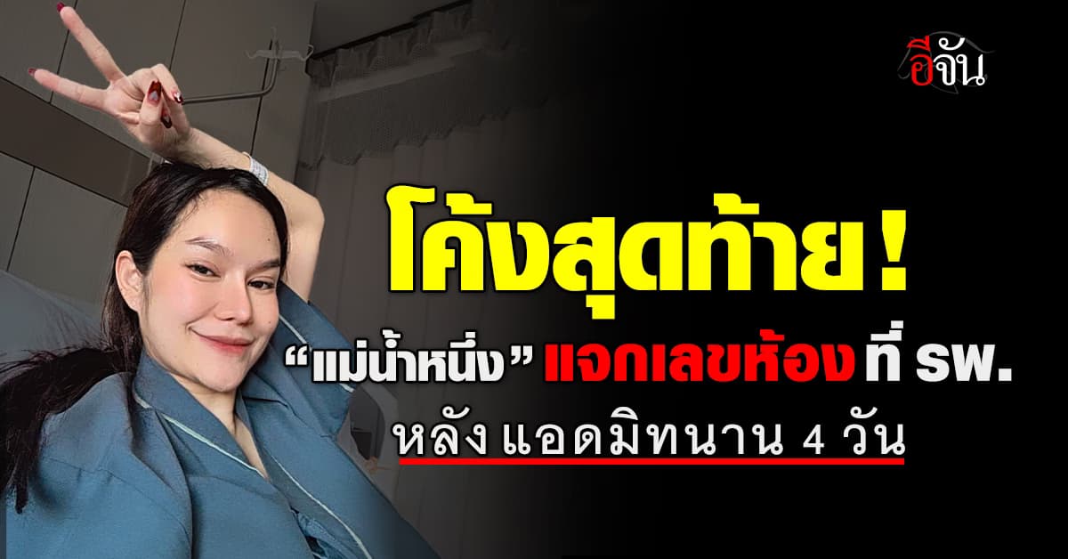 โค้งสุดท้าย! “แม่น้ำหนึ่ง” โพสต์แจกเลขห้อง หลังแอดมิท 4 วัน