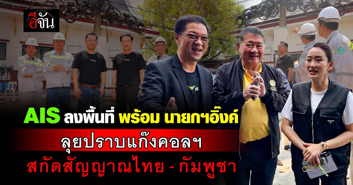 AIS ลงพื้นที่ พร้อม นายกฯอิ๊งค์ ลุยปราบแก๊งคอลฯ สกัดสัญญาณชายเเดนไทย-กัมพูชา  