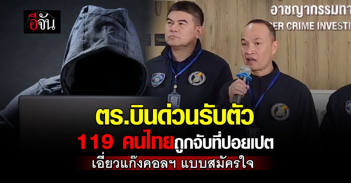 ตร.บินด่วนรับตัว 119 คนไทย ถูกจับที่ปอยเปต เอี่ยวแก๊งคอลเซ็นเตอร์  