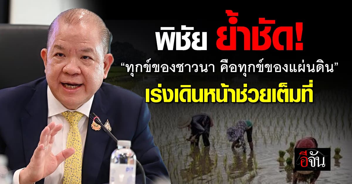 พิชัย ย้ำ! ทุกข์ของชาวนา คือทุกข์ของแผ่นดิน เร่งเดินหน้าช่วยเต็มที่