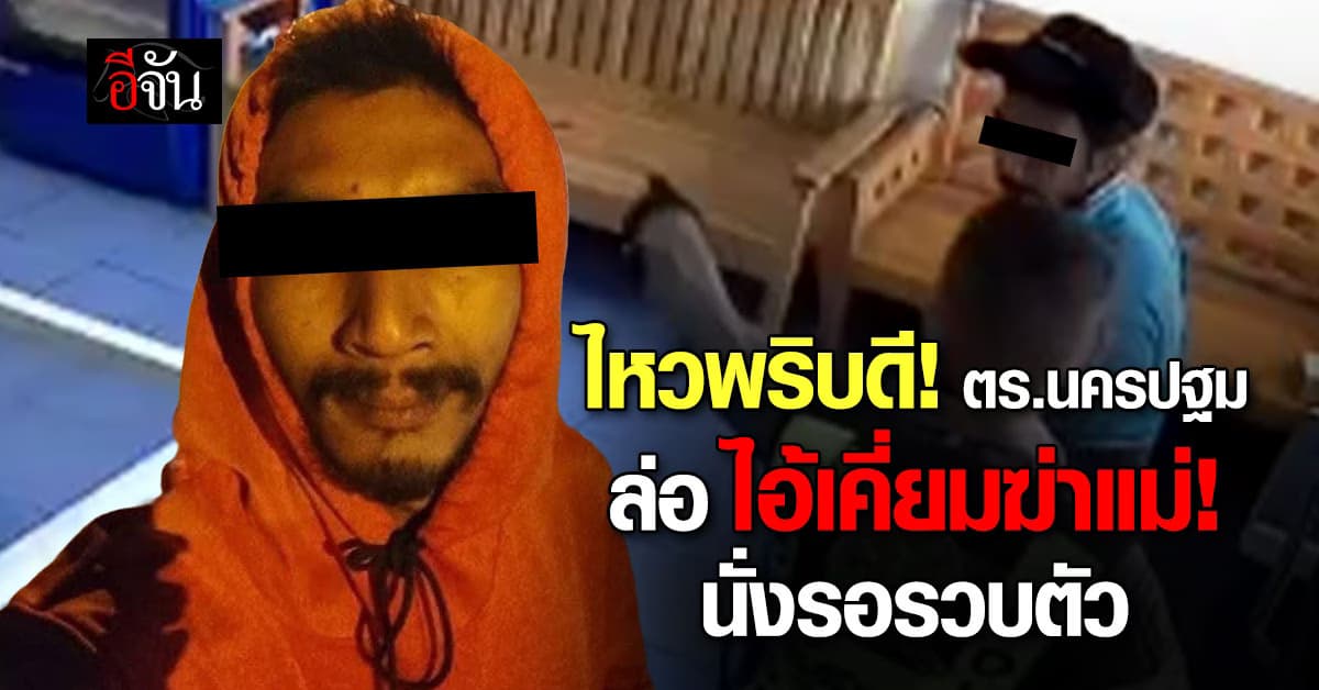 ไหวพริบดี! ตร.นครปฐม ล่อไอ้เคี่ยมฆ่าแม่ นั่งรอรวบตัว