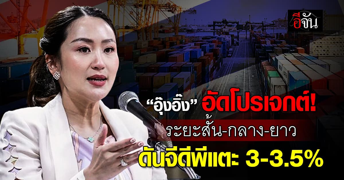 อุ๊งอิ๊ง อัดโปรเจกต์ระยะสั้น-กลาง-ยาว ดันจีดีพีไทยแตะ 3-3.5%
