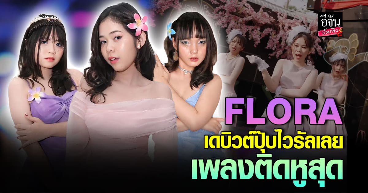 ใครจะสู้ FLORA เกิร์ลกรุ๊ปสุดฮอตมาแรงสุดในโซเชียล