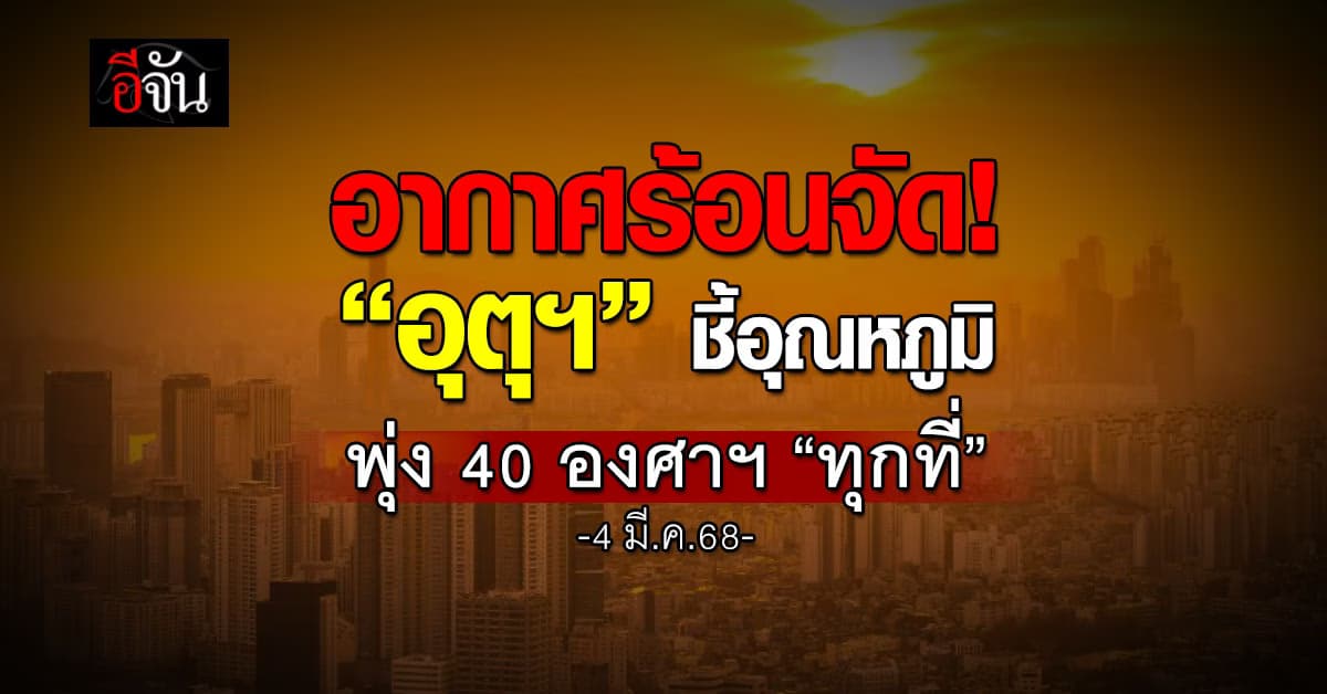 สภาพอากาศวันนี้ (4 มี.ค.68) อุตุฯ ชี้ทั่วไทยร้อนจัดทะลุ 40 องศาฯ