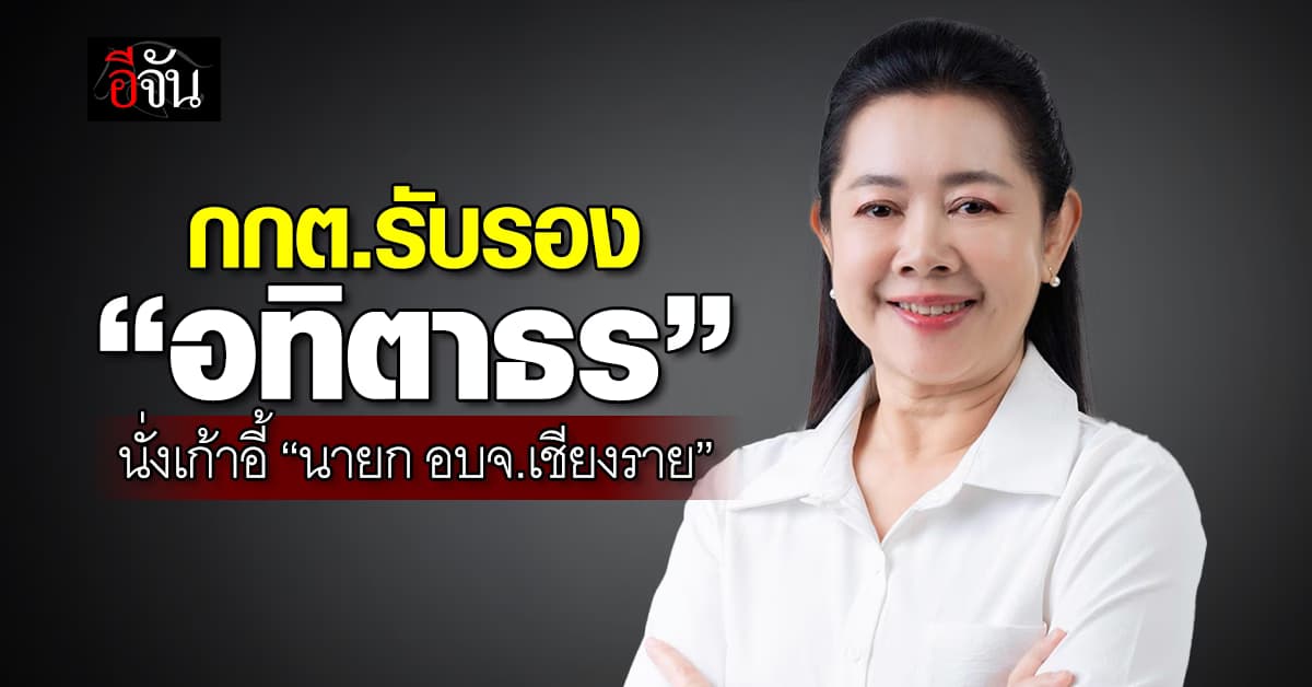 แชมป์เก่าอยู่ต่อ! กกต.ประกาศรับรอง “อทิตาธร” นั่งเก้าอี้ “นายก อบจ.เชียงราย”