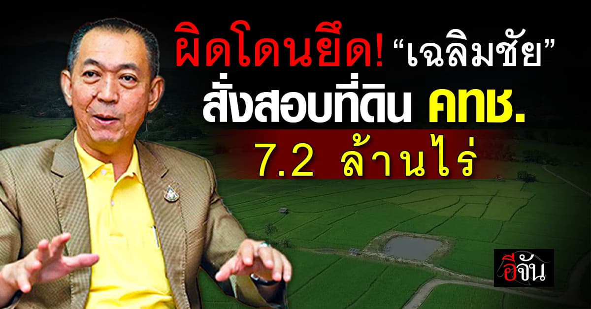 ผิดจริงโดนยึด! “เฉลิมชัย” จี้สอบที่ดิน คทช. 7.2 ล้านไร่ ทั่วประเทศ