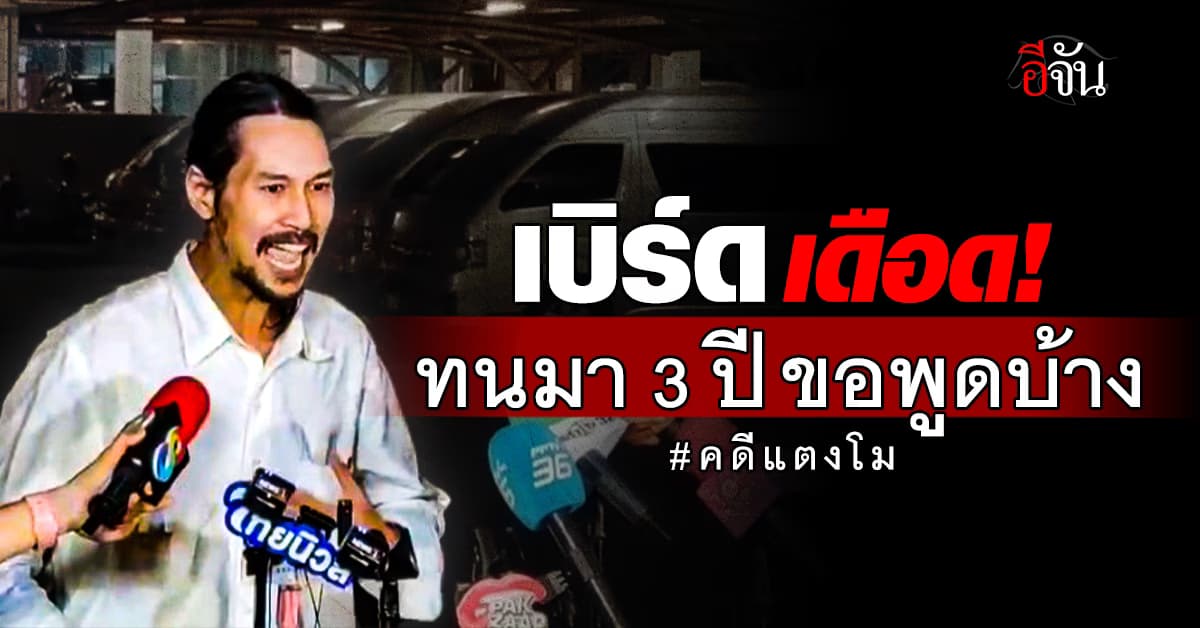 เบิร์ด เดือด! ทนมา 3 ปี คดีแตงโม ขอพูดบ้าง ให้ข้อมูลดีเอสไอ