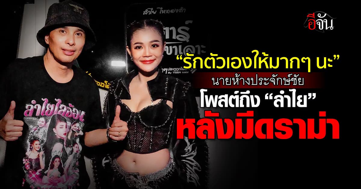 “รักตัวเองให้มากๆ นะ” นายห้างประจักษ์ชัย  โพสต์ถึง “ลำไย ไหทองคำ” หลังมีดราม่า 