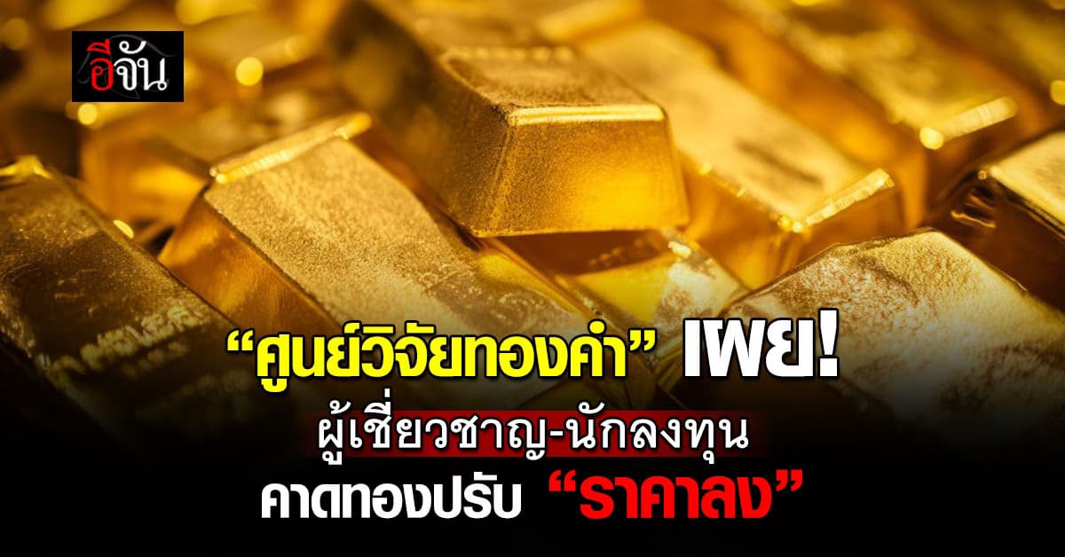ศูนย์วิจัยทองคำ เผยผลสำรวจผู้เชี่ยวชาญ-นักลงทุน คาดทองปรับราคาลง