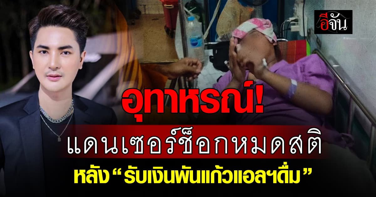 อุทาหรณ์! แดนเซอร์หมอลำช็อกหมดสติ หลัง “รับเงินพันแก้วแอลฯดื่ม”