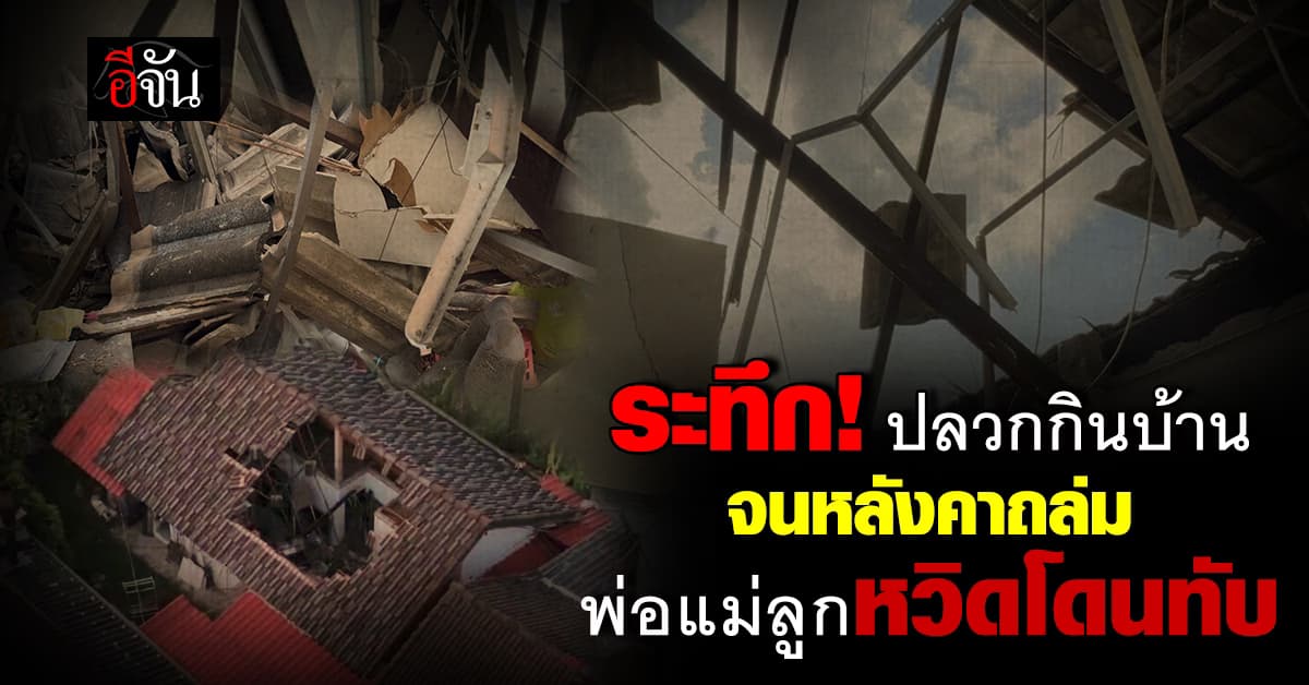 ระทึก! ปลวกกินบ้าน จนหลังคาถล่ม 3 พ่อแม่ลูกหวิดโดนทับ 