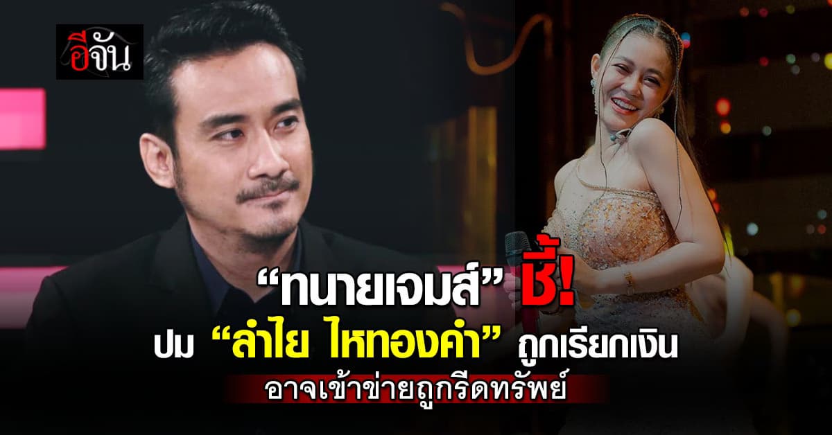 “ทนายเจมส์” ชี้ ปม “ลำไย ไหทองคำ” ถูกเรียกเงิน อาจเข้าข่ายถูกรีดทรัพย์ 