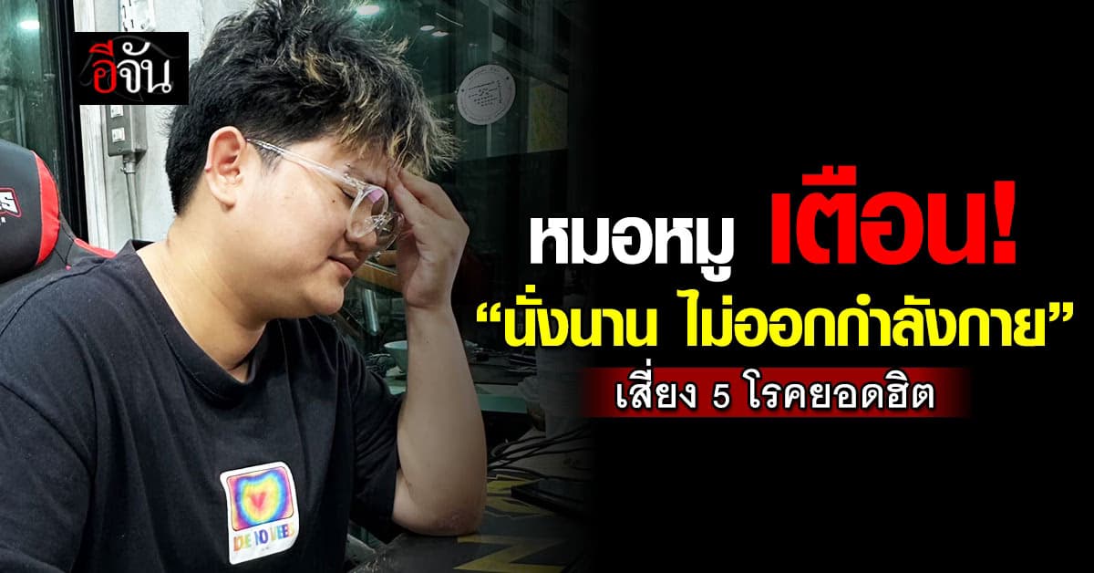 เช็กด่วน! หมอหมู เตือน “นั่งนาน ไม่ออกกำลังกาย” เสี่ยงเป็น 5 โรคยอดฮิต