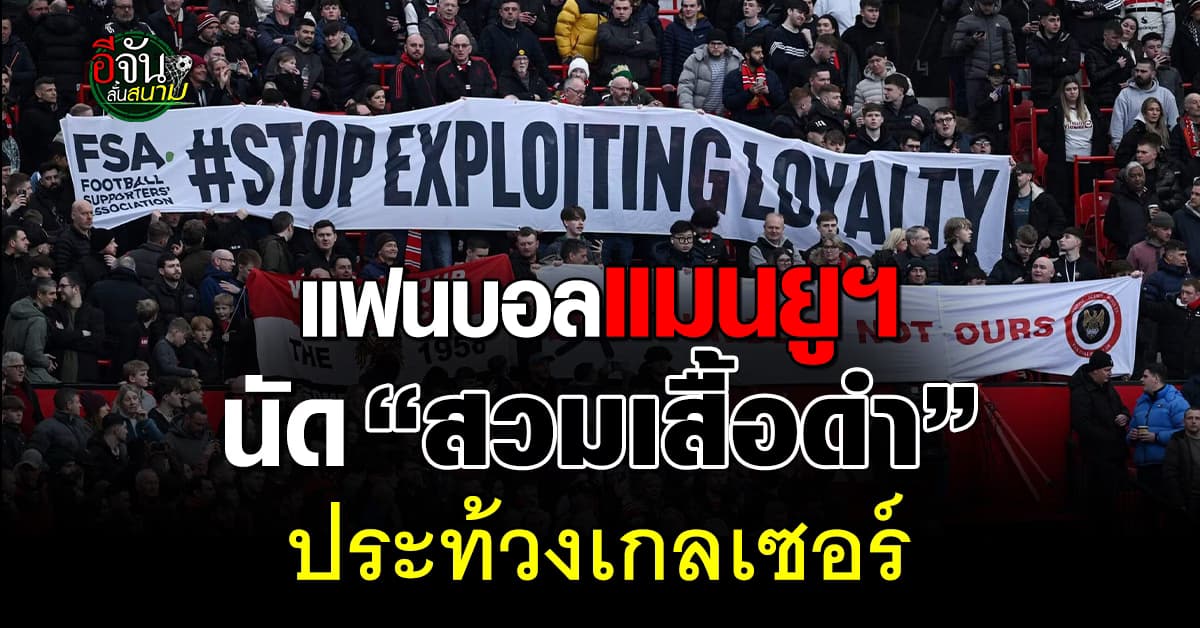 กลุ่มแฟนบอลแมนยูฯ นัดรวมตัว “สวมเสื้อดำ” ประท้วง “เกลเซอร์” เซ่นบริหารห่วย