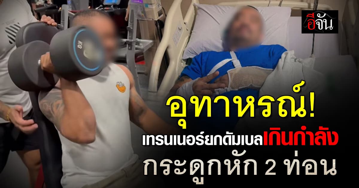 อุทาหรณ์! เทรนเนอร์ยกดัมเบลเกินกำลัง ทำกระดูกหัก 2 ท่อน 