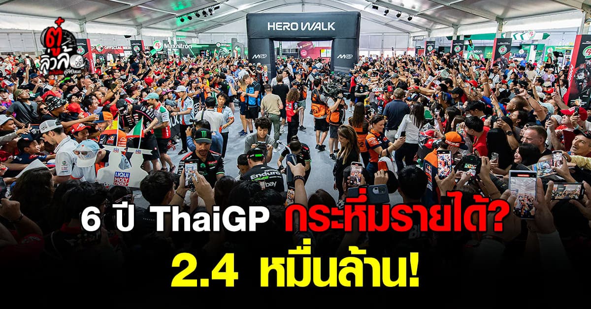 รัฐฯ เผย ตัวเลขรายได้ 6 ปี MotoGP เงินหมุนเวียนฉ่ำ 2.4 หมื่นล้าน