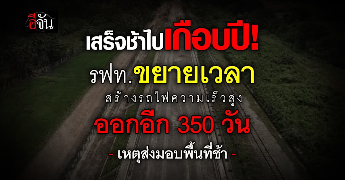 รฟท. ขยายเวลา สร้างรถไฟไทย-จีน ออกไปอีก 350 วัน เหตุ ส่งมอบพื้นที่ช้ากว่ากำหนด