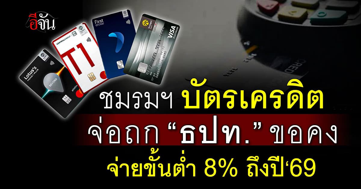 ชมรมฯ บัตรเครดิต จ่อถก “ธปท.” ขอคงจ่ายขั้นต่ำ 8% ถึงปี‘69