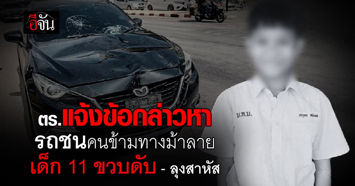 ตร. แจ้งข้อกล่าวหา! รถชนคนข้ามทางม้าลาย คร่าชีวิตเด็ก 11 ขวบ – ลุงบาดเจ็บสาหัส 