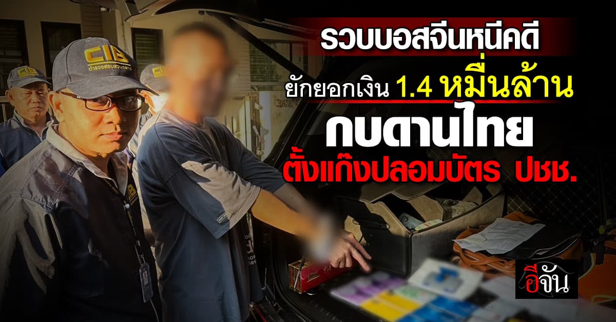 CIB บุกรวบบอสจีน หนีคดียักยอกเงิน 14,000 ล้านบาท กบดานไทย ตั้งแก๊งปลอมบัตร ปชช. 