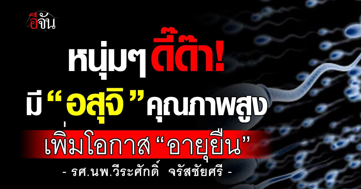 “หมอหมู วีระศักดิ์” เผยผู้ชายมี “น้ำอสุจิ” คุณภาพสูง จะมีอายุยืนยาว