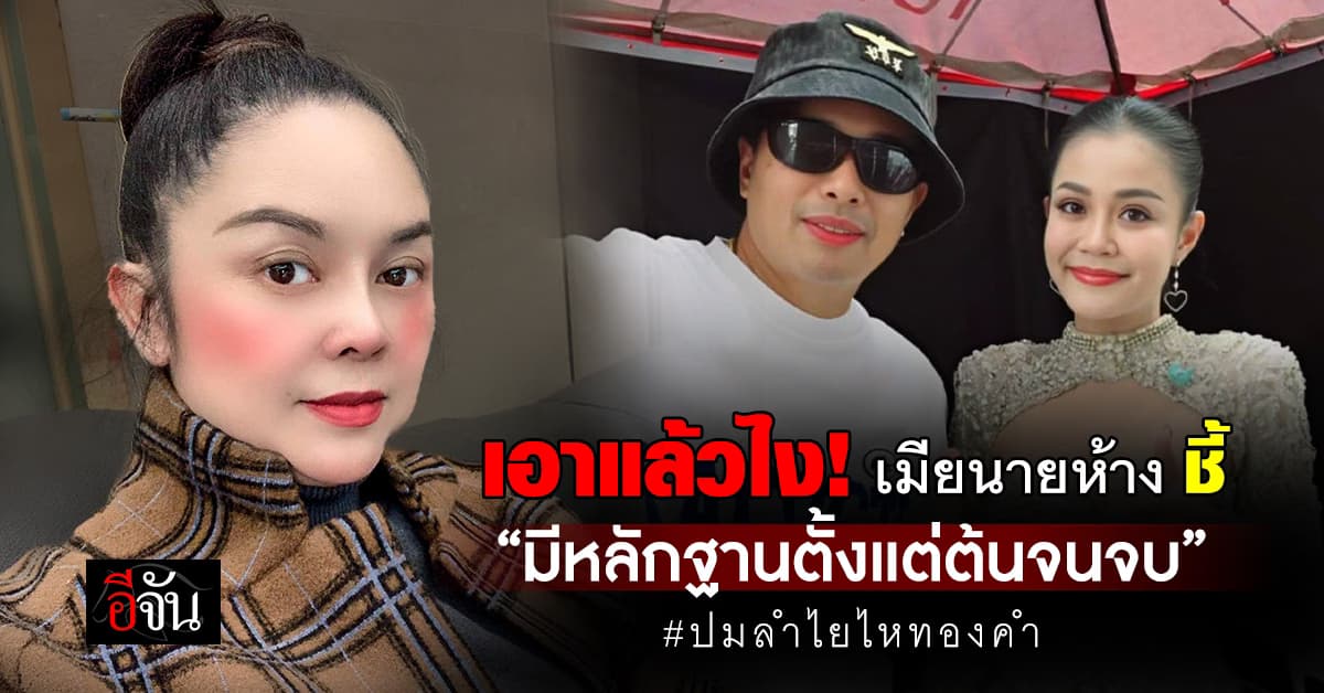 เอาแล้วไง! เมียนายห้างประจักษ์ชัย ชี้ “มีหลักฐานตั้งแต่ต้นจนจบ” ปมลำไยไหทองคำ 