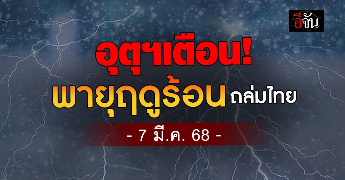 อุตุฯเตือน (7 มี.ค. 68) เตรียมตัวให้พร้อม! พายุฤดูร้อนถล่มไทย