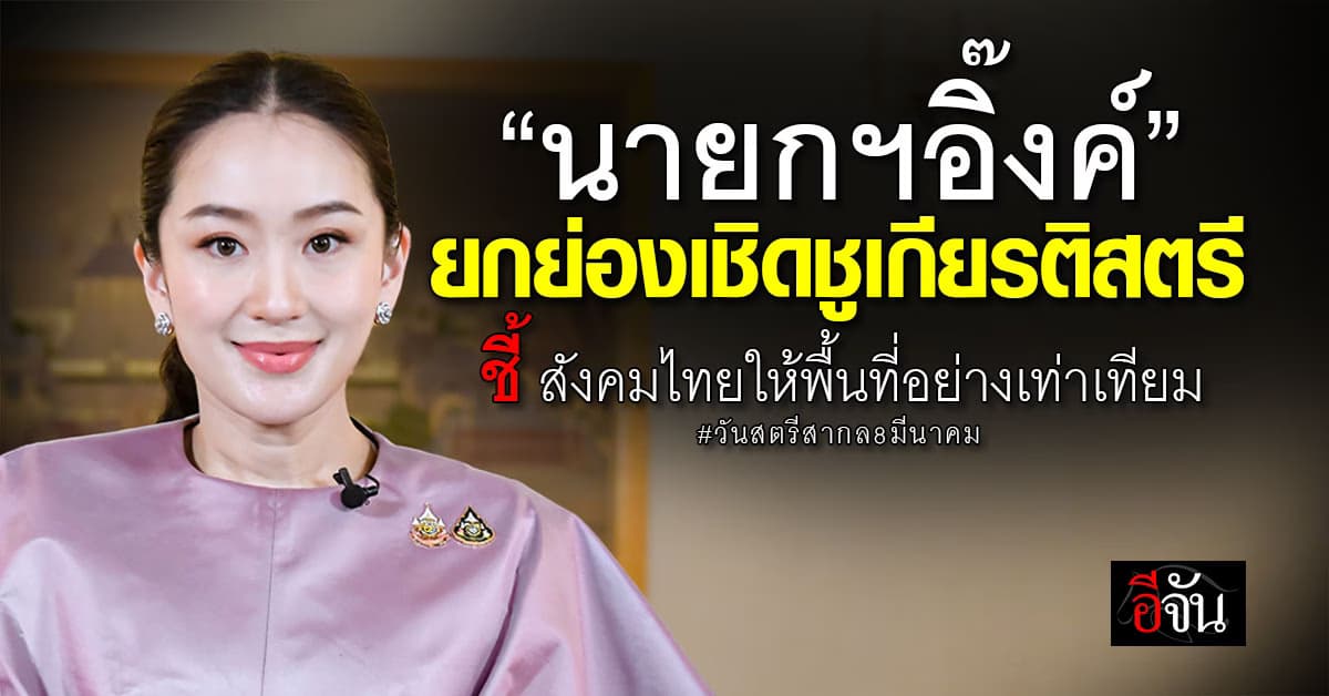 นายกฯอิ๊งค์ ยกย่องเชิดชูเกียรติสตรี ชี้ สังคมไทยให้พื้นที่อย่างเท่าเทียม วันสตรีสากล